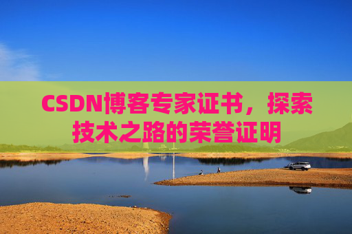 CSDN博客专家证书,探索技术之路的荣誉证明 CSDN博客专家证书,探索技术之路的荣誉证明